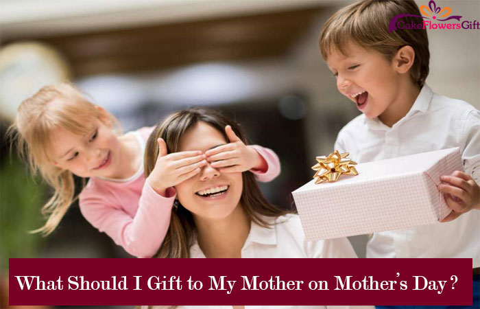 What Should I Gift to My Mother on Mother’s Day?