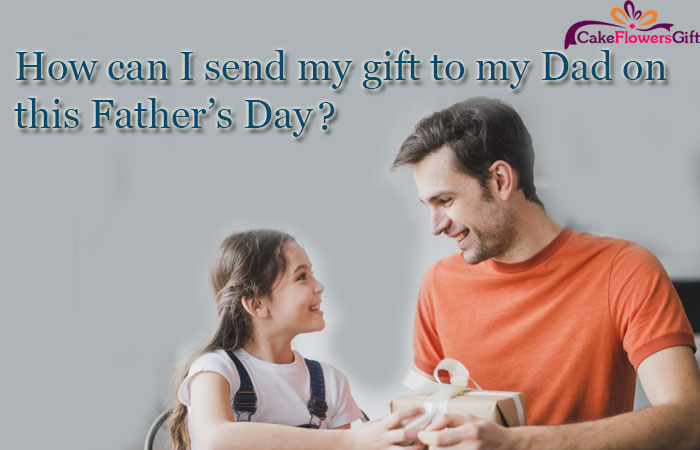 How can I send my gift to my Dad on this Father’s Day?