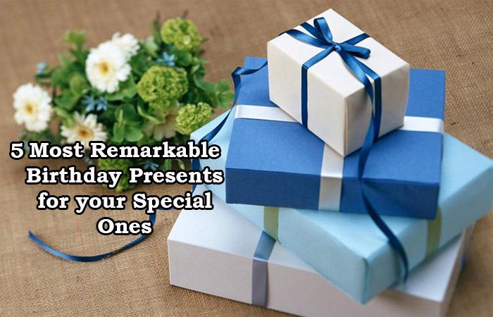 5 Most Remarkable Birthday Presents for your Special Ones 