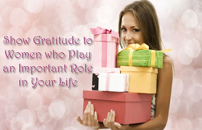 Show Gratitude to Women who Play an Important Role in Your Life Show Gratitude to Women who Play an Important Role in Your Life