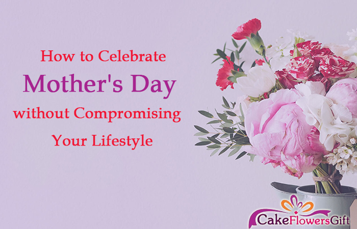 How to Celebrate Mother's Day without Compromising Your Lifestyle?